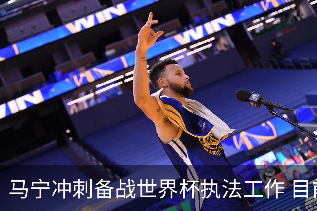 马宁冲刺备战世界杯执法工作 目前身体状态良好